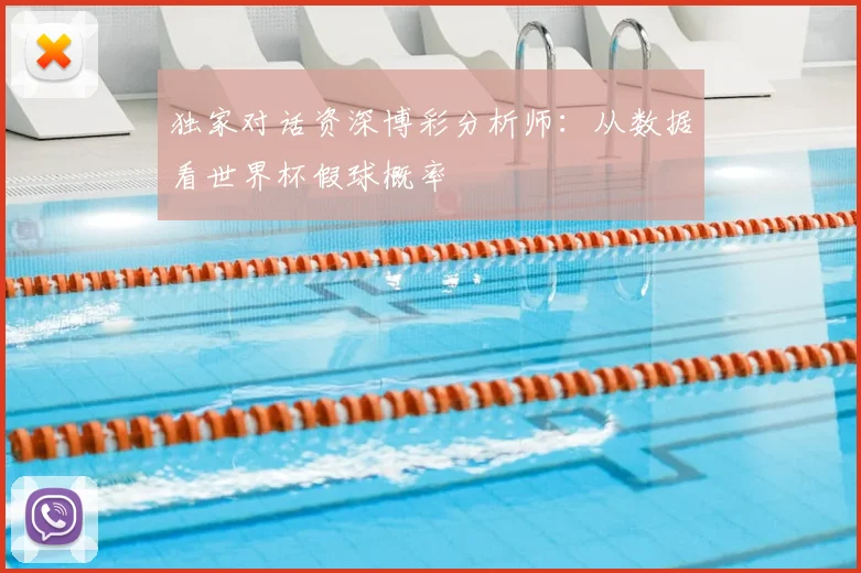 独家对话资深博彩分析师:从数据看世界杯假球概率
