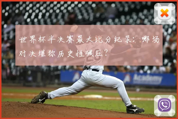 世界杯半决赛最大比分纪录：哪场对决堪称历史性碾压？