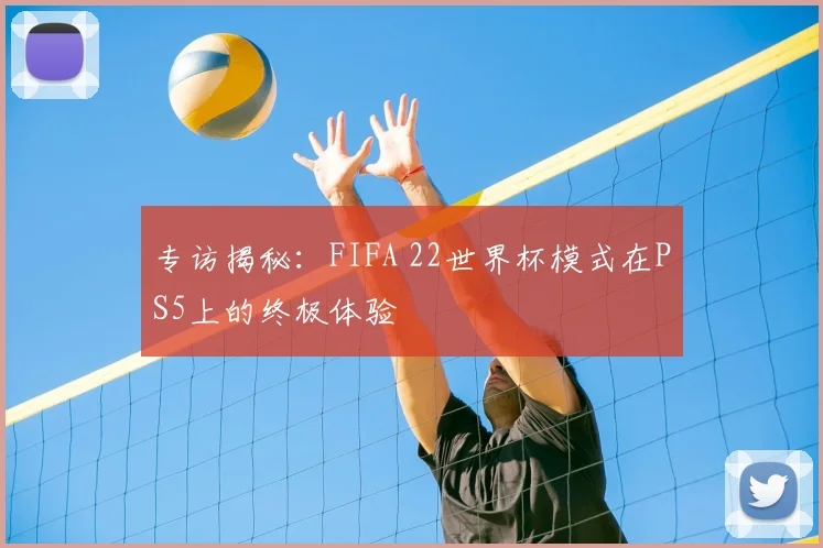专访揭秘：FIFA 22世界杯模式在PS5上的终极体验