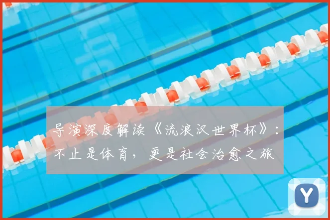 导演深度解读《流浪汉世界杯》：不止是体育，更是社会治愈之旅