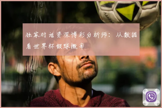 独家对话资深博彩分析师：从数据看世界杯假球概率