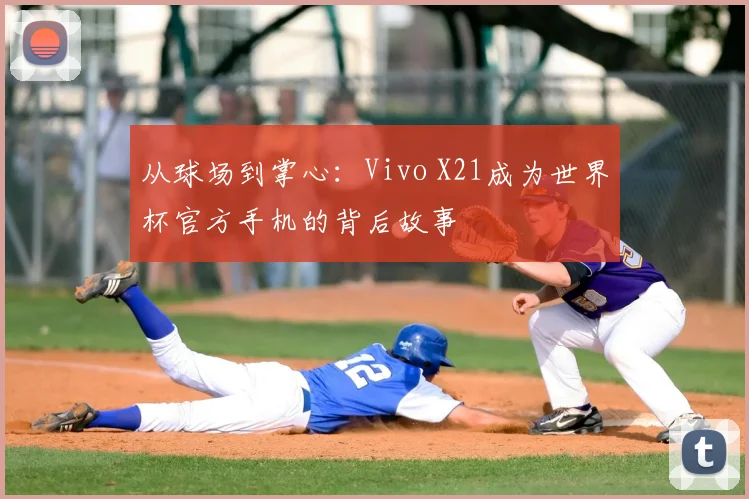 从球场到掌心：Vivo X21成为世界杯官方手机的背后故事