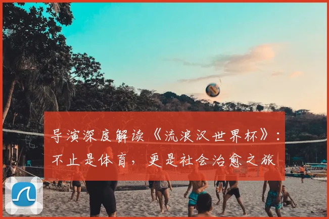 导演深度解读《流浪汉世界杯》：不止是体育，更是社会治愈之旅